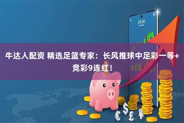 牛达人配资 精选足篮专家：长风推球中足彩一等+竞彩9连红！