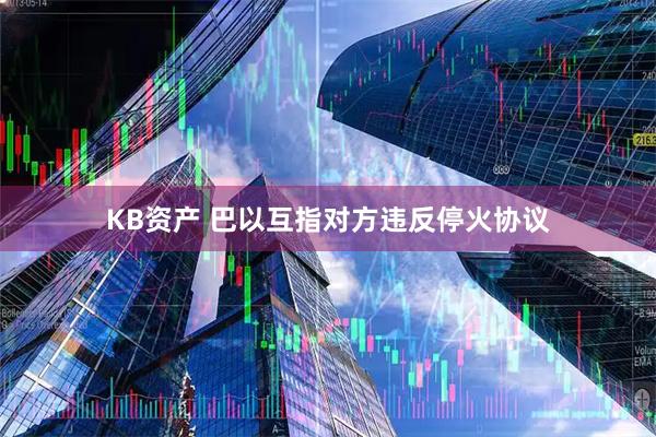 KB资产 巴以互指对方违反停火协议