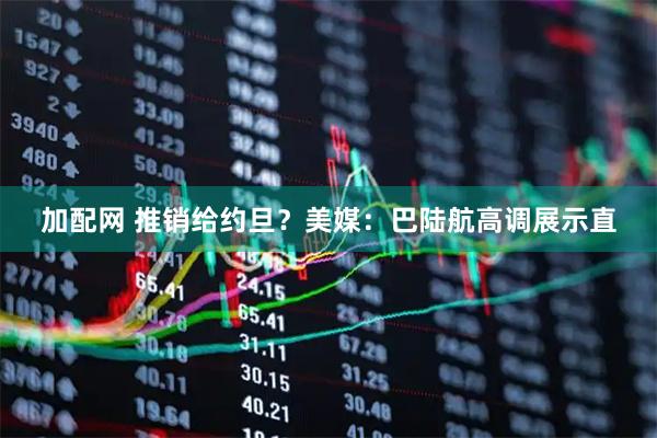 加配网 推销给约旦？美媒：巴陆航高调展示直