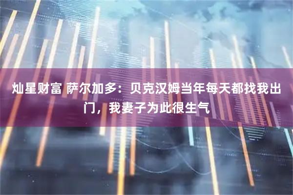 灿星财富 萨尔加多：贝克汉姆当年每天都找我出门，我妻子为此很生气