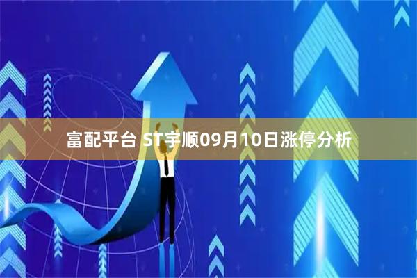 富配平台 ST宇顺09月10日涨停分析