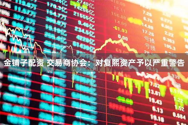金铺子配资 交易商协会：对复熙资产予以严重警告